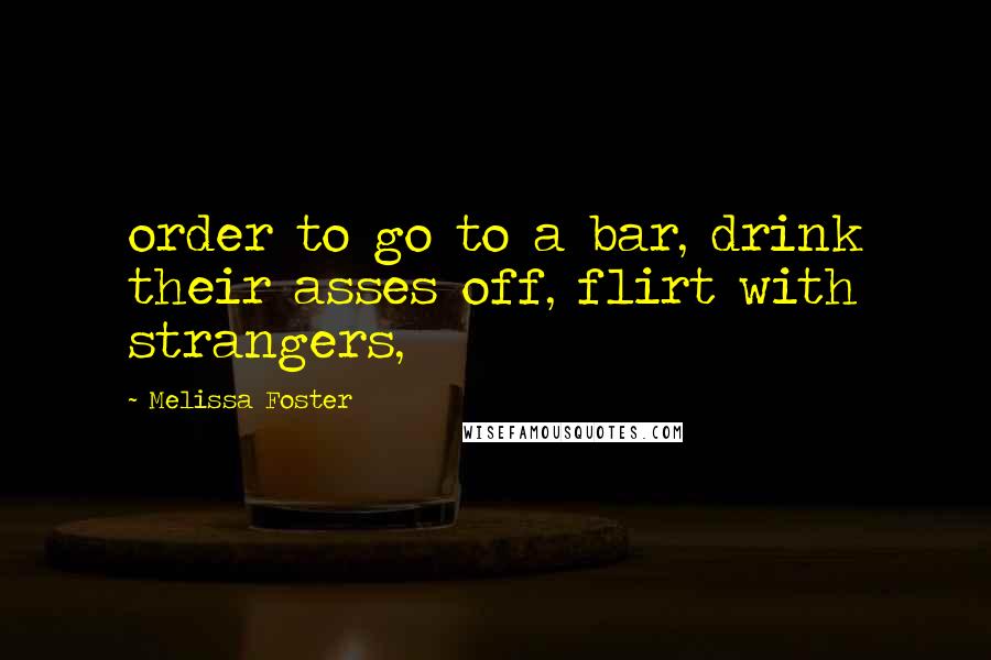 Melissa Foster Quotes: order to go to a bar, drink their asses off, flirt with strangers,