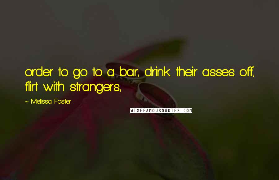 Melissa Foster Quotes: order to go to a bar, drink their asses off, flirt with strangers,