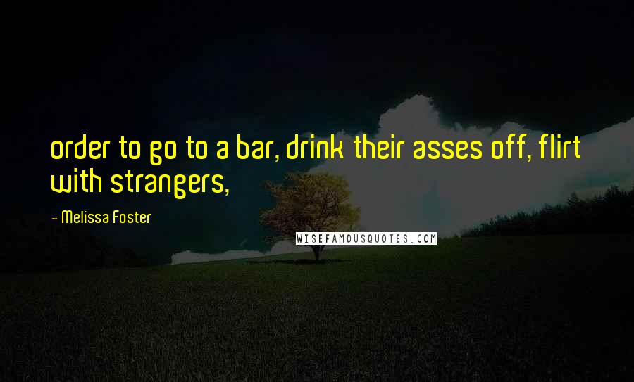 Melissa Foster Quotes: order to go to a bar, drink their asses off, flirt with strangers,