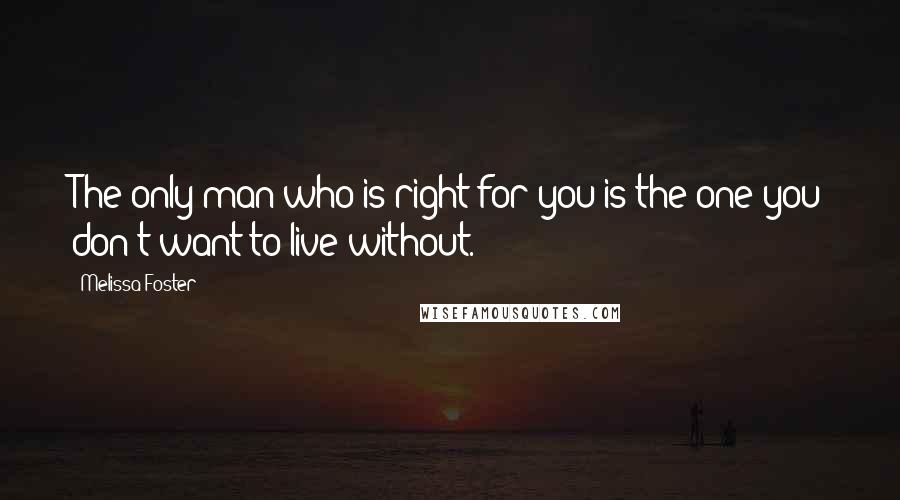 Melissa Foster Quotes: The only man who is right for you is the one you don't want to live without.