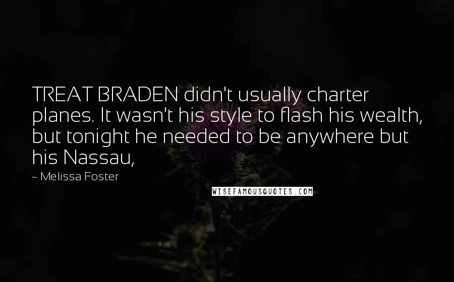 Melissa Foster Quotes: TREAT BRADEN didn't usually charter planes. It wasn't his style to flash his wealth, but tonight he needed to be anywhere but his Nassau,