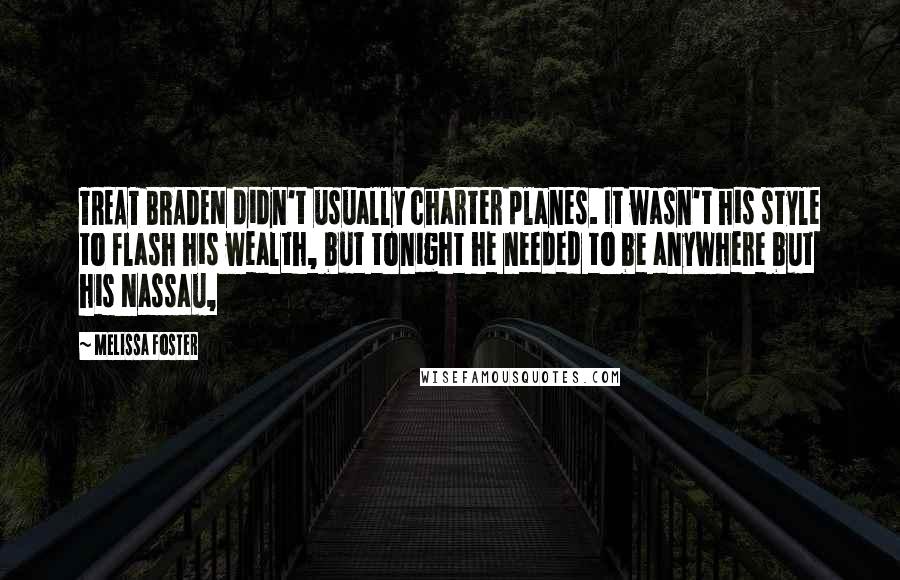 Melissa Foster Quotes: TREAT BRADEN didn't usually charter planes. It wasn't his style to flash his wealth, but tonight he needed to be anywhere but his Nassau,