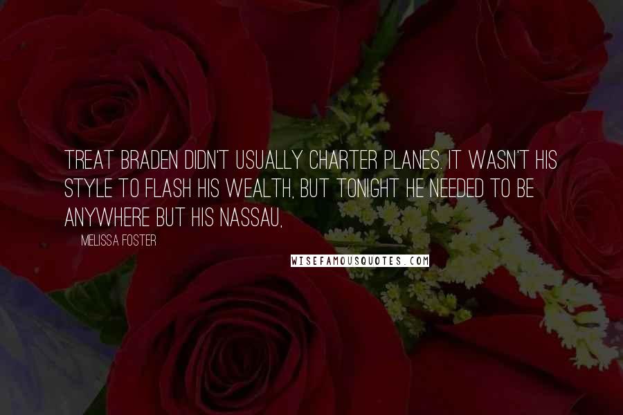 Melissa Foster Quotes: TREAT BRADEN didn't usually charter planes. It wasn't his style to flash his wealth, but tonight he needed to be anywhere but his Nassau,