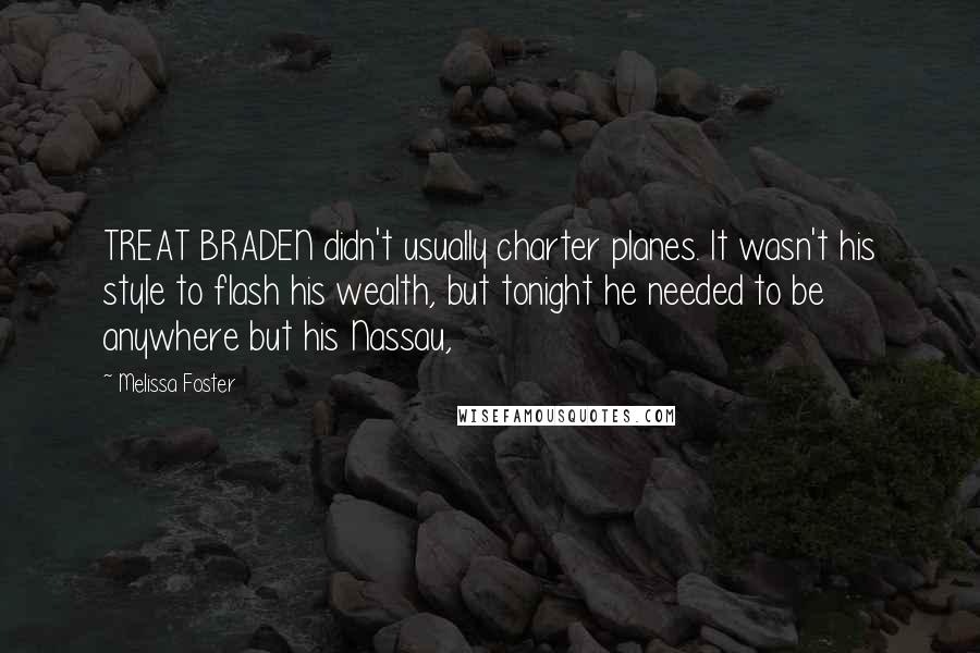 Melissa Foster Quotes: TREAT BRADEN didn't usually charter planes. It wasn't his style to flash his wealth, but tonight he needed to be anywhere but his Nassau,