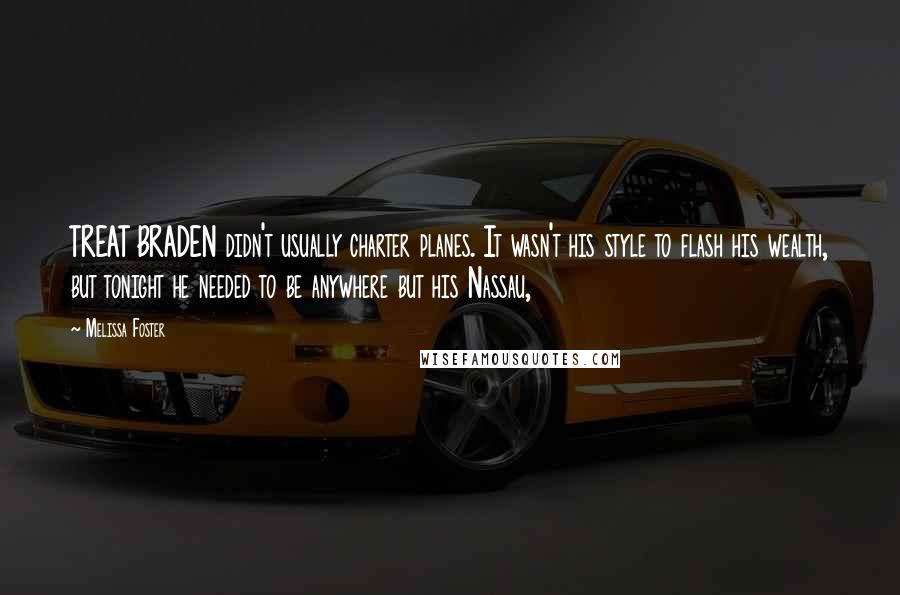 Melissa Foster Quotes: TREAT BRADEN didn't usually charter planes. It wasn't his style to flash his wealth, but tonight he needed to be anywhere but his Nassau,
