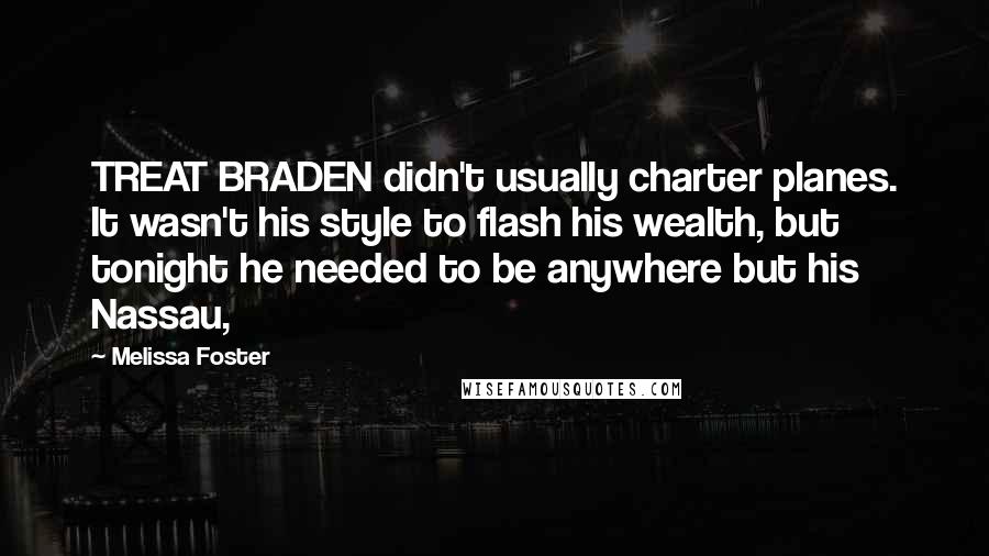 Melissa Foster Quotes: TREAT BRADEN didn't usually charter planes. It wasn't his style to flash his wealth, but tonight he needed to be anywhere but his Nassau,