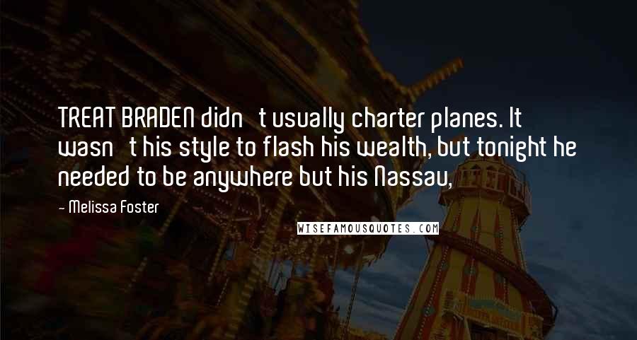 Melissa Foster Quotes: TREAT BRADEN didn't usually charter planes. It wasn't his style to flash his wealth, but tonight he needed to be anywhere but his Nassau,