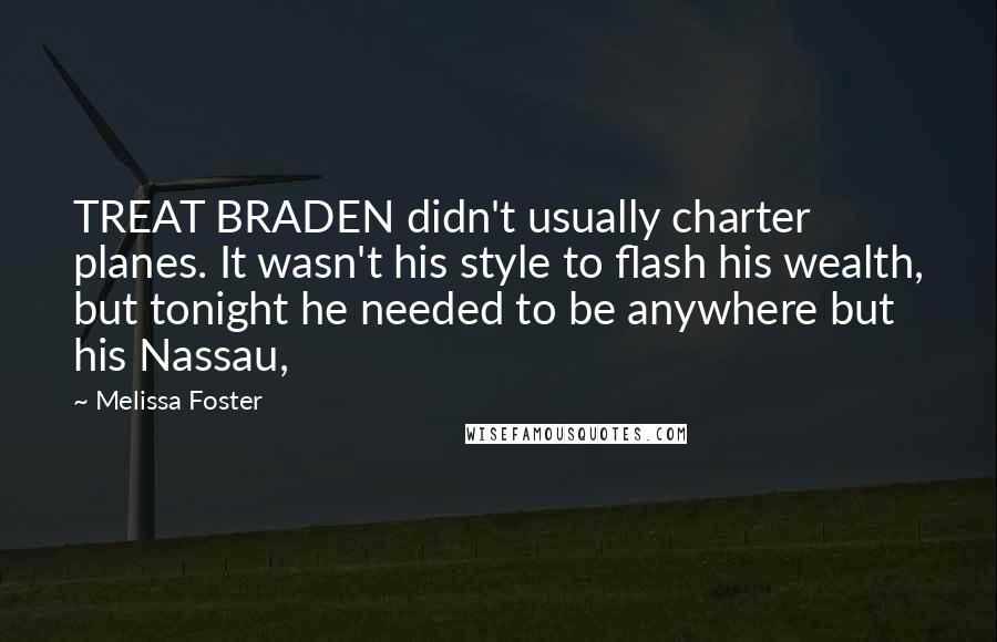 Melissa Foster Quotes: TREAT BRADEN didn't usually charter planes. It wasn't his style to flash his wealth, but tonight he needed to be anywhere but his Nassau,