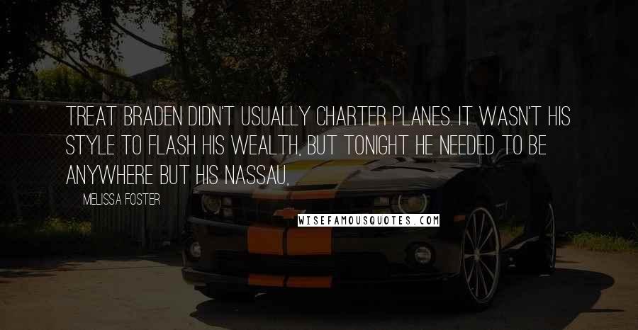 Melissa Foster Quotes: TREAT BRADEN didn't usually charter planes. It wasn't his style to flash his wealth, but tonight he needed to be anywhere but his Nassau,