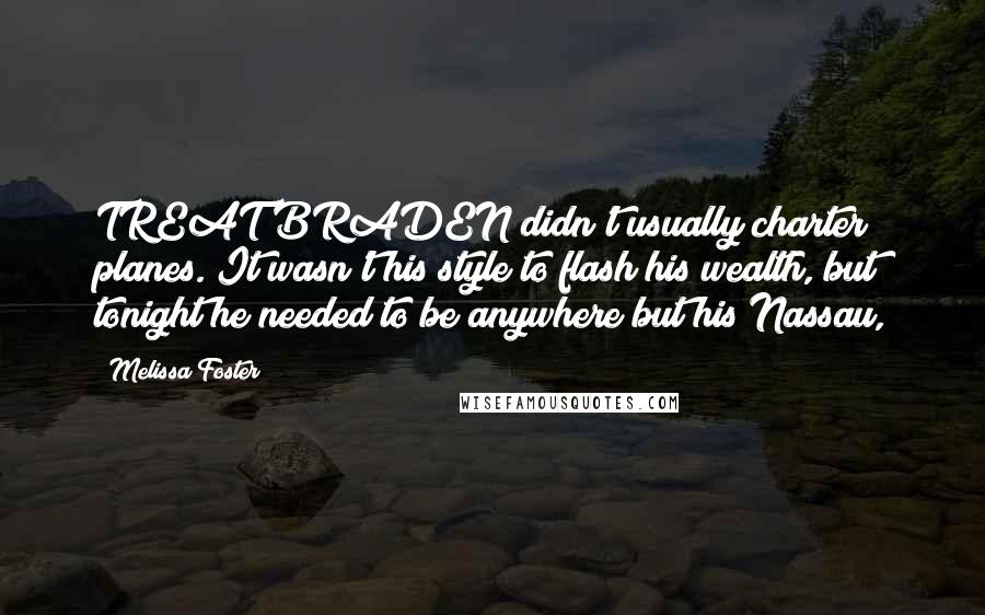 Melissa Foster Quotes: TREAT BRADEN didn't usually charter planes. It wasn't his style to flash his wealth, but tonight he needed to be anywhere but his Nassau,