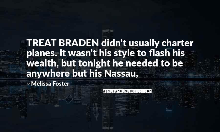 Melissa Foster Quotes: TREAT BRADEN didn't usually charter planes. It wasn't his style to flash his wealth, but tonight he needed to be anywhere but his Nassau,