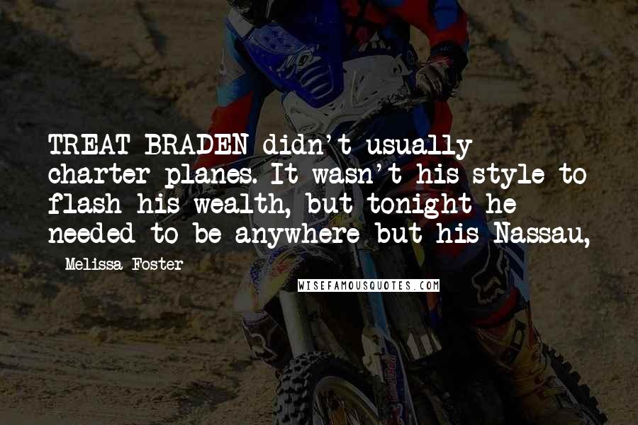 Melissa Foster Quotes: TREAT BRADEN didn't usually charter planes. It wasn't his style to flash his wealth, but tonight he needed to be anywhere but his Nassau,