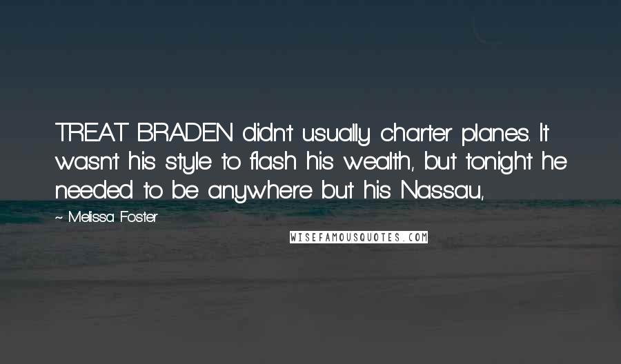 Melissa Foster Quotes: TREAT BRADEN didn't usually charter planes. It wasn't his style to flash his wealth, but tonight he needed to be anywhere but his Nassau,