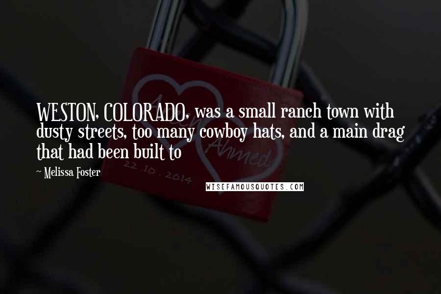 Melissa Foster Quotes: WESTON, COLORADO, was a small ranch town with dusty streets, too many cowboy hats, and a main drag that had been built to