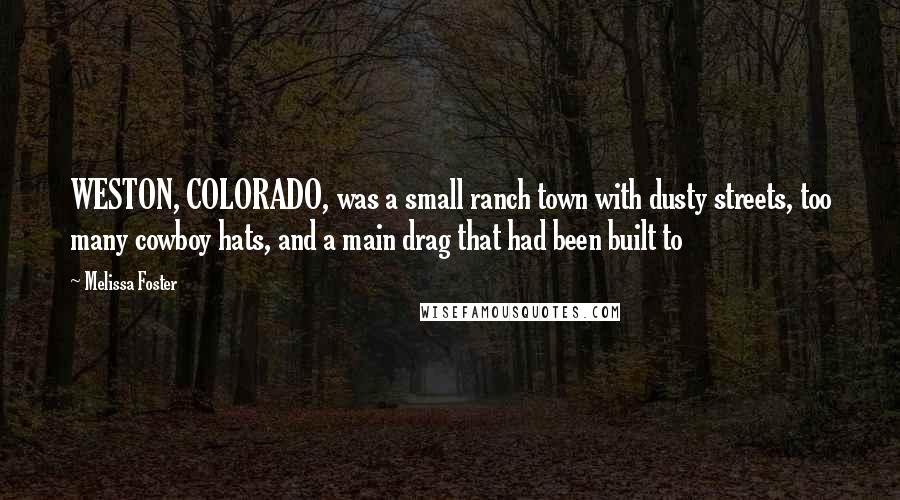 Melissa Foster Quotes: WESTON, COLORADO, was a small ranch town with dusty streets, too many cowboy hats, and a main drag that had been built to