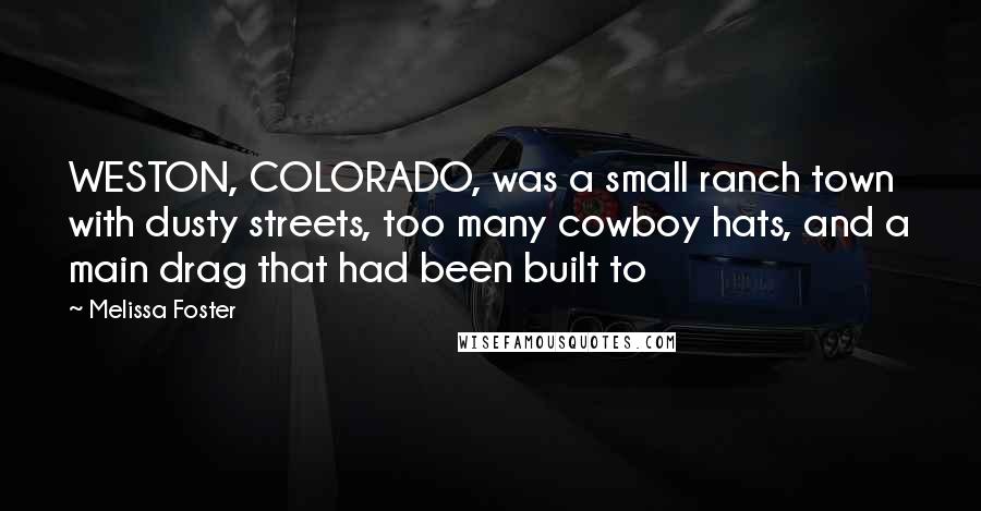 Melissa Foster Quotes: WESTON, COLORADO, was a small ranch town with dusty streets, too many cowboy hats, and a main drag that had been built to