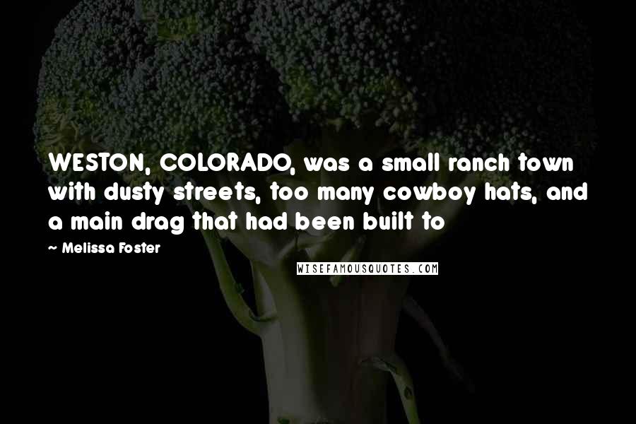 Melissa Foster Quotes: WESTON, COLORADO, was a small ranch town with dusty streets, too many cowboy hats, and a main drag that had been built to