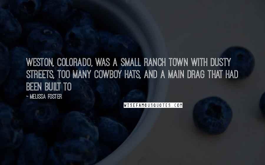 Melissa Foster Quotes: WESTON, COLORADO, was a small ranch town with dusty streets, too many cowboy hats, and a main drag that had been built to