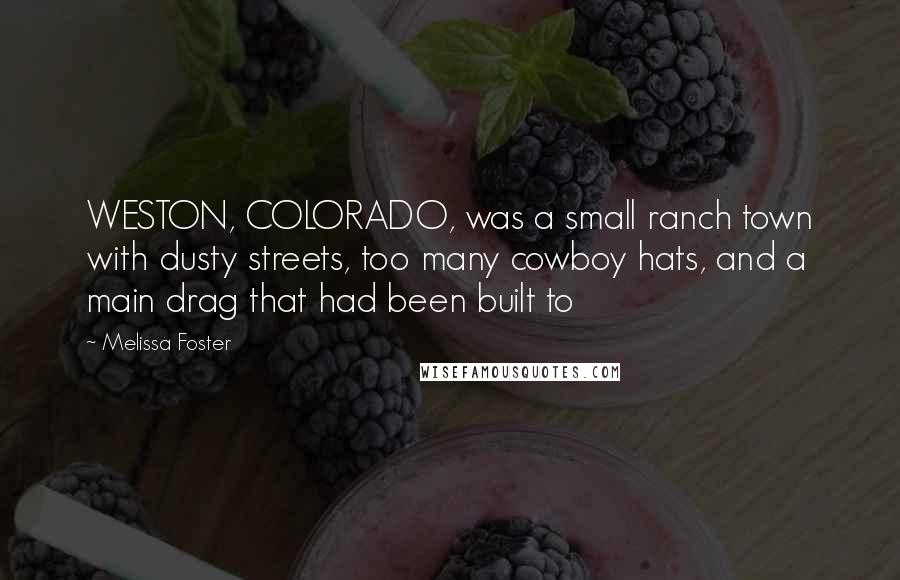 Melissa Foster Quotes: WESTON, COLORADO, was a small ranch town with dusty streets, too many cowboy hats, and a main drag that had been built to