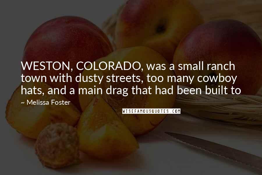 Melissa Foster Quotes: WESTON, COLORADO, was a small ranch town with dusty streets, too many cowboy hats, and a main drag that had been built to