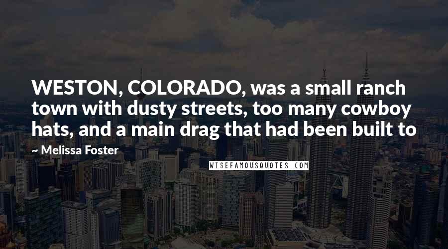 Melissa Foster Quotes: WESTON, COLORADO, was a small ranch town with dusty streets, too many cowboy hats, and a main drag that had been built to