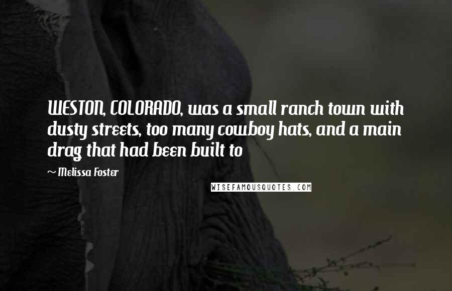 Melissa Foster Quotes: WESTON, COLORADO, was a small ranch town with dusty streets, too many cowboy hats, and a main drag that had been built to