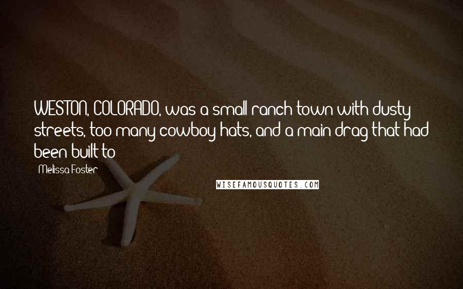 Melissa Foster Quotes: WESTON, COLORADO, was a small ranch town with dusty streets, too many cowboy hats, and a main drag that had been built to