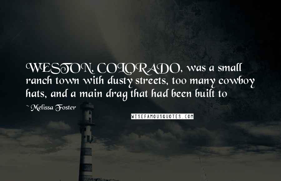 Melissa Foster Quotes: WESTON, COLORADO, was a small ranch town with dusty streets, too many cowboy hats, and a main drag that had been built to