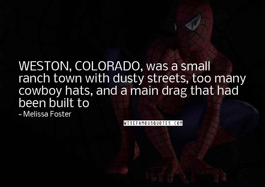 Melissa Foster Quotes: WESTON, COLORADO, was a small ranch town with dusty streets, too many cowboy hats, and a main drag that had been built to