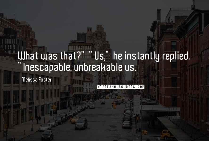 Melissa Foster Quotes: What was that?" "Us," he instantly replied. "Inescapable, unbreakable us.