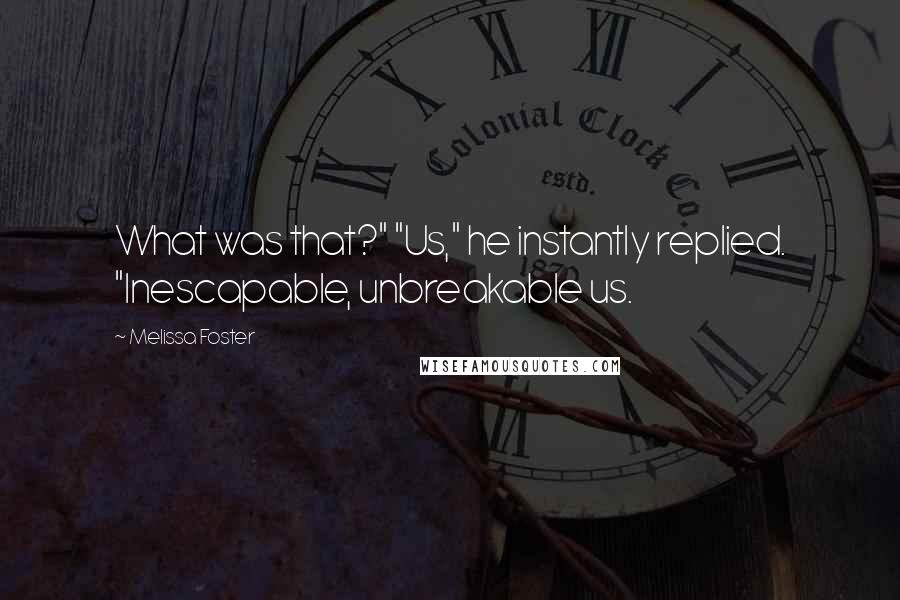 Melissa Foster Quotes: What was that?" "Us," he instantly replied. "Inescapable, unbreakable us.