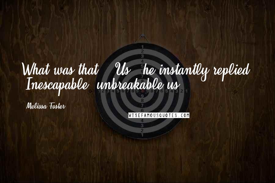 Melissa Foster Quotes: What was that?" "Us," he instantly replied. "Inescapable, unbreakable us.