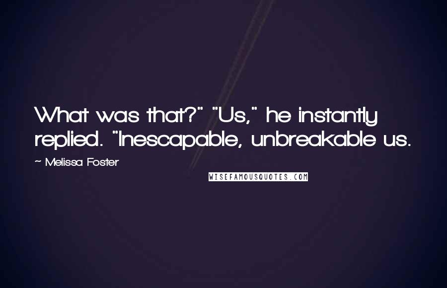 Melissa Foster Quotes: What was that?" "Us," he instantly replied. "Inescapable, unbreakable us.