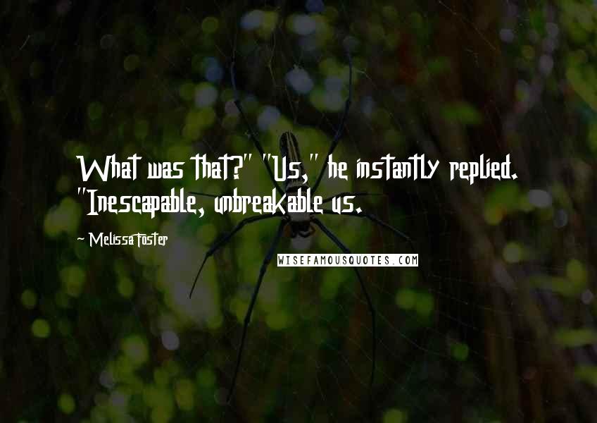 Melissa Foster Quotes: What was that?" "Us," he instantly replied. "Inescapable, unbreakable us.