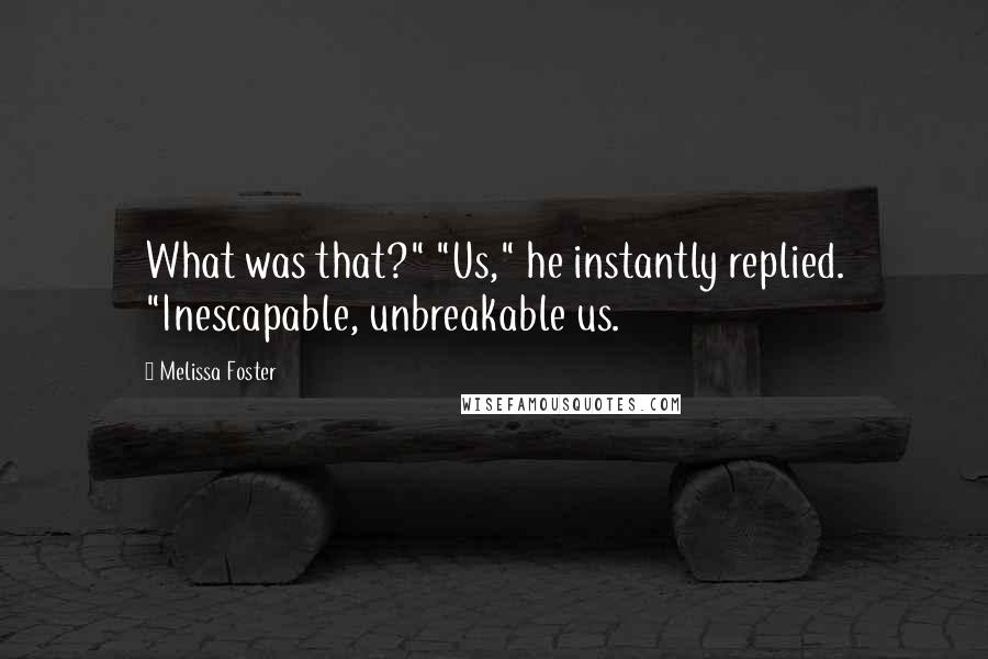 Melissa Foster Quotes: What was that?" "Us," he instantly replied. "Inescapable, unbreakable us.