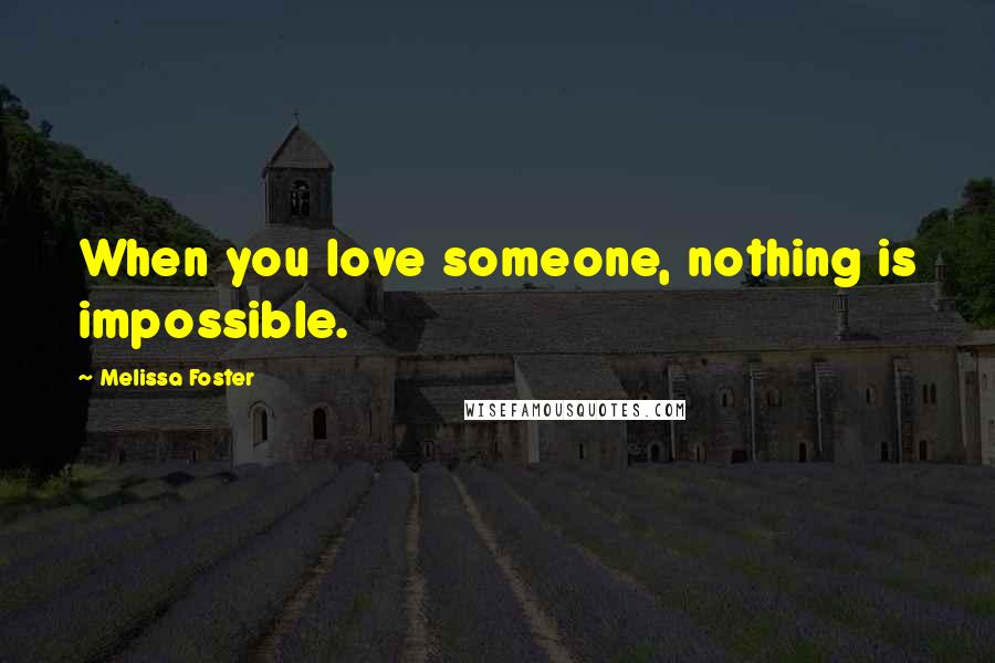 Melissa Foster Quotes: When you love someone, nothing is impossible.