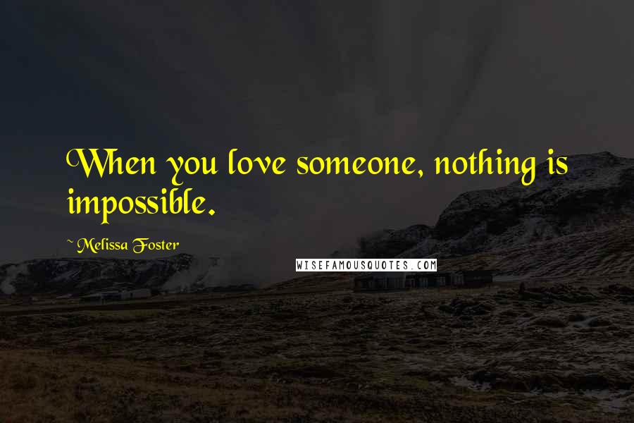 Melissa Foster Quotes: When you love someone, nothing is impossible.