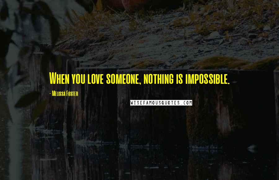 Melissa Foster Quotes: When you love someone, nothing is impossible.