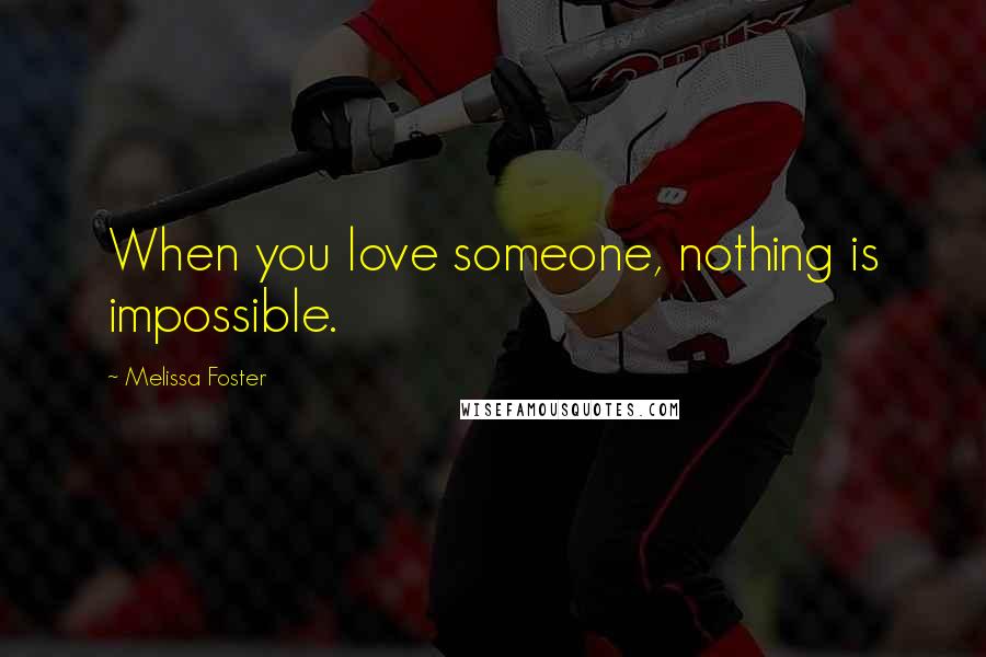Melissa Foster Quotes: When you love someone, nothing is impossible.
