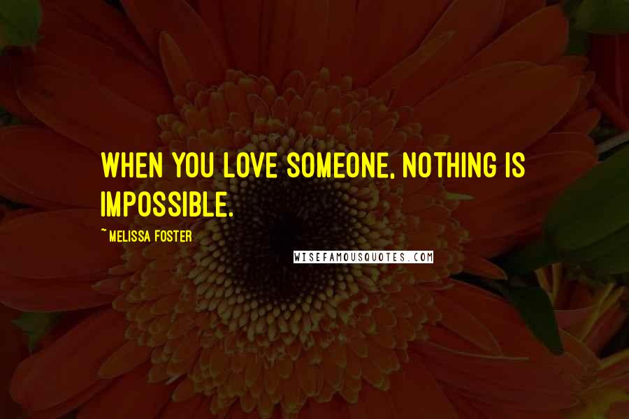 Melissa Foster Quotes: When you love someone, nothing is impossible.