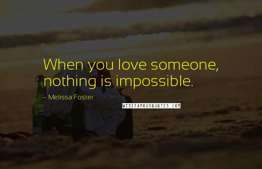 Melissa Foster Quotes: When you love someone, nothing is impossible.