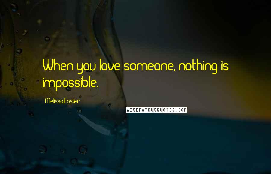 Melissa Foster Quotes: When you love someone, nothing is impossible.