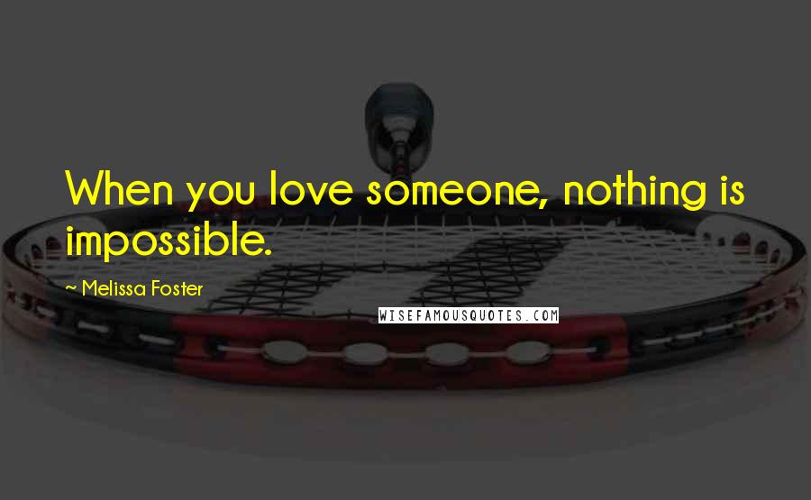 Melissa Foster Quotes: When you love someone, nothing is impossible.