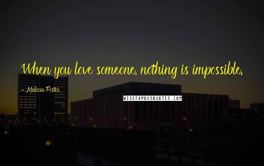Melissa Foster Quotes: When you love someone, nothing is impossible.