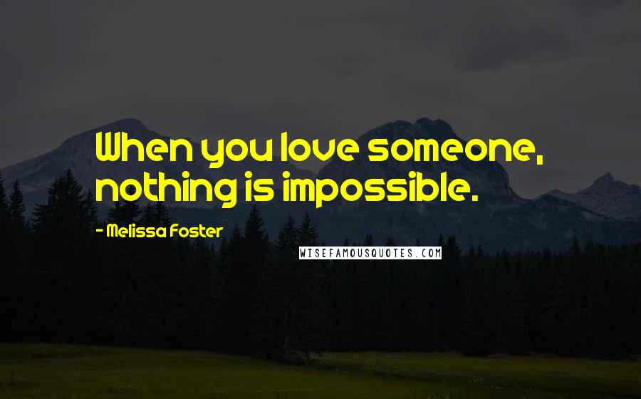 Melissa Foster Quotes: When you love someone, nothing is impossible.