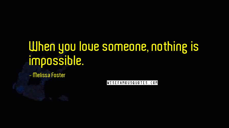 Melissa Foster Quotes: When you love someone, nothing is impossible.