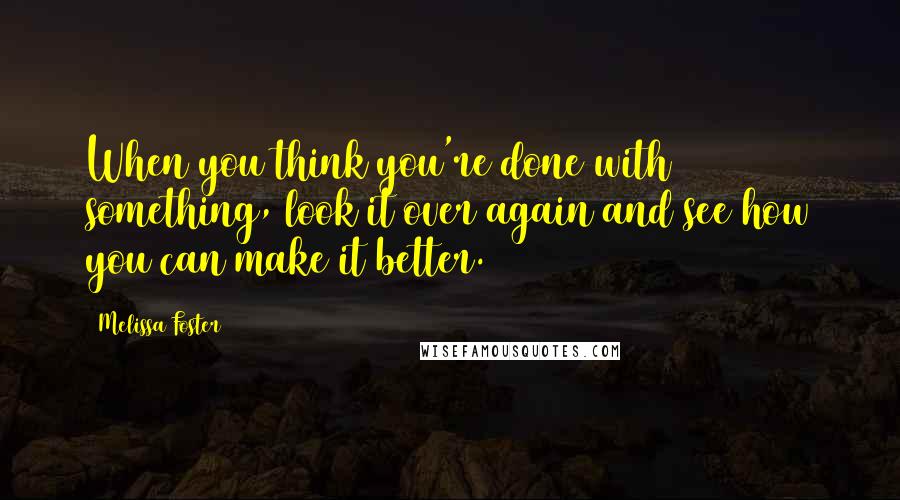 Melissa Foster Quotes: When you think you're done with something, look it over again and see how you can make it better.