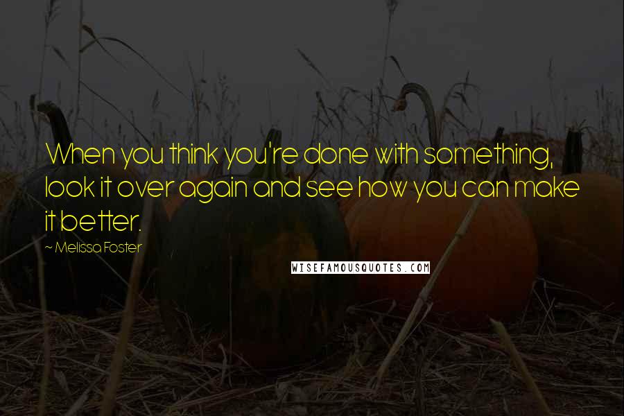 Melissa Foster Quotes: When you think you're done with something, look it over again and see how you can make it better.