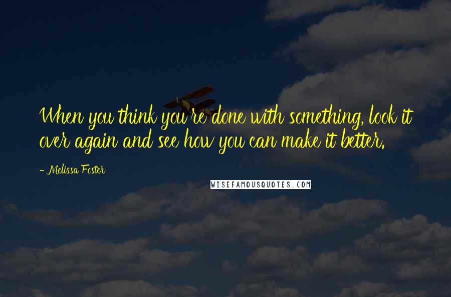 Melissa Foster Quotes: When you think you're done with something, look it over again and see how you can make it better.