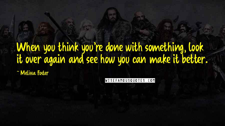 Melissa Foster Quotes: When you think you're done with something, look it over again and see how you can make it better.
